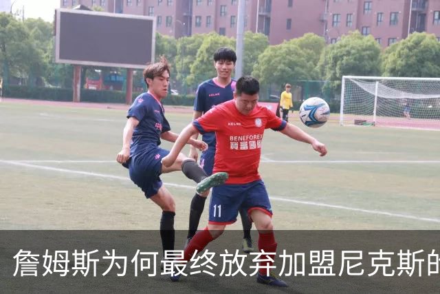 詹姆斯为何最终放弃加盟尼克斯的真实原因